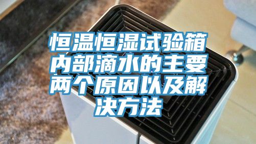 恒溫恒濕試驗箱內(nèi)部滴水的主要兩個原因以及解決方法