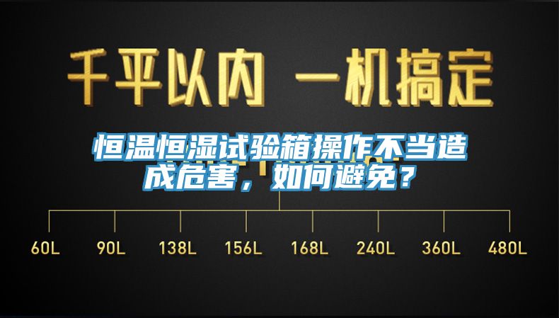 恒溫恒濕試驗箱操作不當(dāng)造成危害，如何避免？