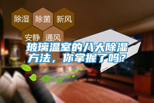 玻璃溫室的八大除濕方法，你掌握了嗎？