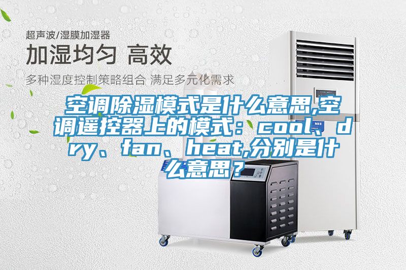 空調(diào)除濕模式是什么意思,空調(diào)遙控器上的模式：cool、dry、fan、heat,分別是什么意思？