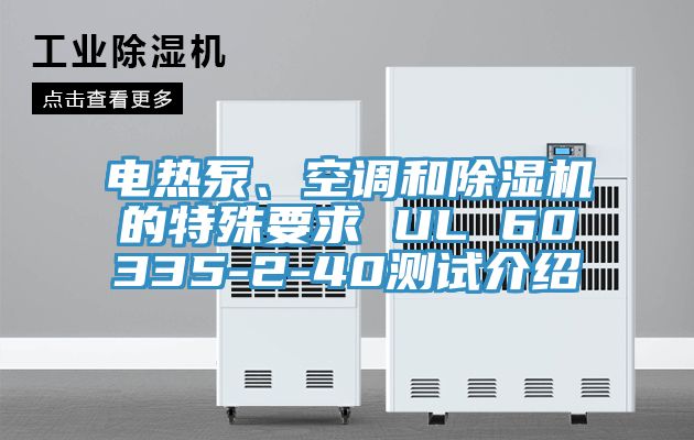 電熱泵、空調(diào)和除濕機(jī)的特殊要求 UL 60335-2-40測(cè)試介紹