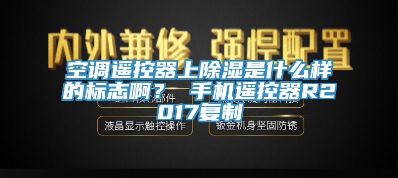 空調(diào)遙控器上除濕是什么樣的標(biāo)志??？ 手機(jī)遙控器R2017復(fù)制