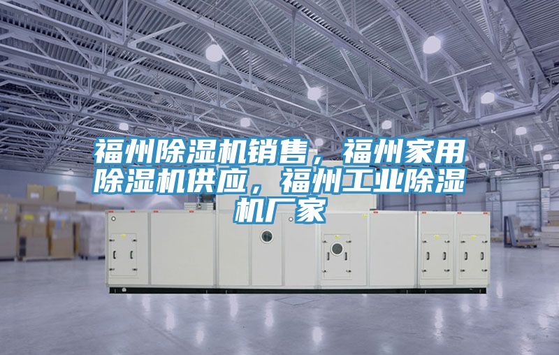 福州除濕機銷售，福州家用除濕機供應，福州工業(yè)除濕機廠家