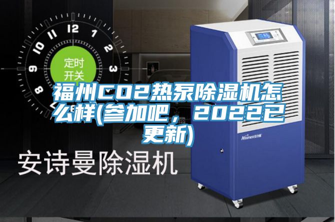 福州CO2熱泵除濕機(jī)怎么樣(參加吧，2022已更新)