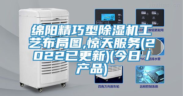 綿陽精巧型除濕機工藝布局圖,驚天服務(2022已更新)(今日／產(chǎn)品)