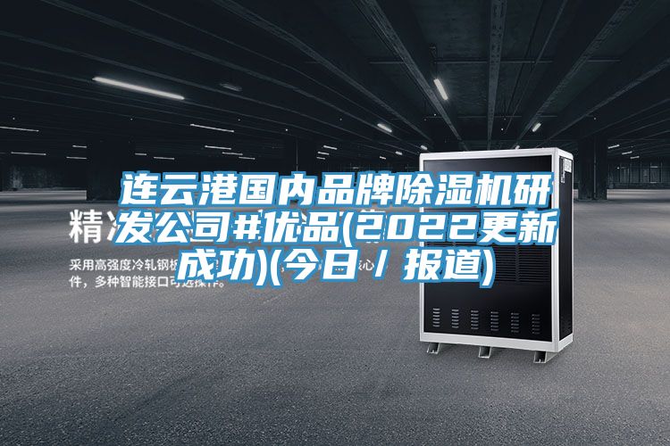 連云港國內品牌除濕機研發(fā)公司#優(yōu)品(2022更新成功)(今日／報道)