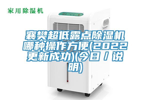 襄樊超低露點除濕機哪種操作方便(2022更新成功)(今日／說明)