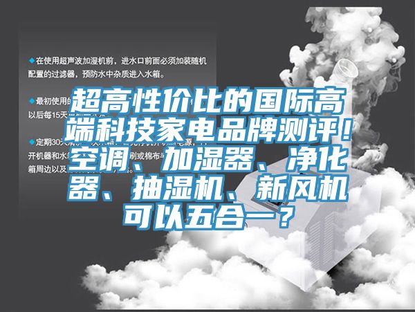 超高性價比的國際高端科技家電品牌測評！空調、加濕器、凈化器、抽濕機、新風機可以五合一？