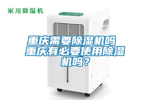 重慶需要除濕機嗎 重慶有必要使用除濕機嗎？