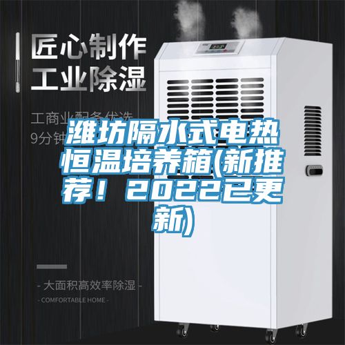 濰坊隔水式電熱恒溫培養(yǎng)箱(新推薦！2022已更新)