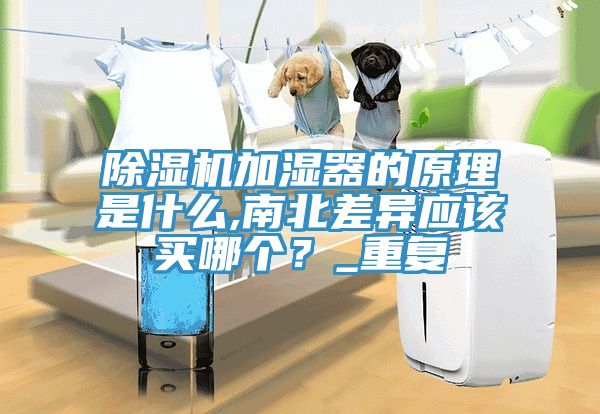 除濕機加濕器的原理是什么,南北差異應(yīng)該買哪個？_重復(fù)