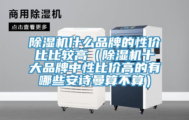 除濕機(jī)什么品牌的性價(jià)比比較高（除濕機(jī)十大品牌中性比價(jià)高的有哪些安詩(shī)曼算不算）