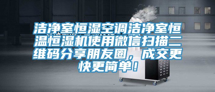 潔凈室恒濕空調(diào)潔凈室恒溫恒濕機使用微信掃描二維碼分享朋友圈，成交更快更簡單！