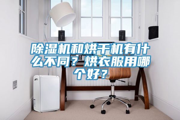 除濕機和烘干機有什么不同？烘衣服用哪個好？