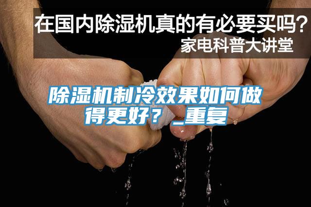 除濕機(jī)制冷效果如何做得更好？_重復(fù)