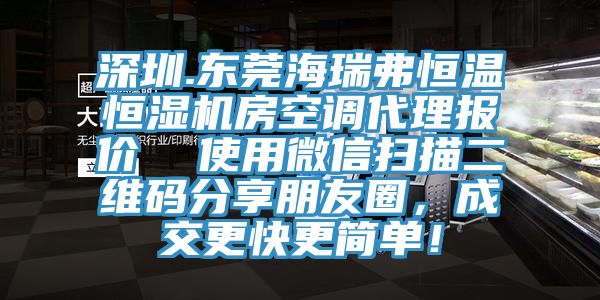 深圳.東莞海瑞弗恒溫恒濕機房空調(diào)代理報價  使用微信掃描二維碼分享朋友圈，成交更快更簡單！