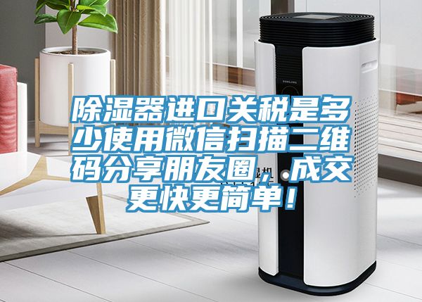 除濕器進(jìn)口關(guān)稅是多少使用微信掃描二維碼分享朋友圈，成交更快更簡(jiǎn)單！