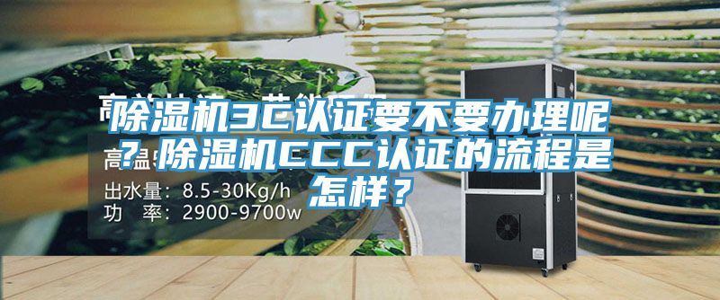 除濕機3C認證要不要辦理呢？除濕機CCC認證的流程是怎樣？