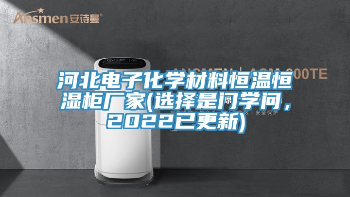 河北電子化學(xué)材料恒溫恒濕柜廠家(選擇是門學(xué)問，2022已更新)