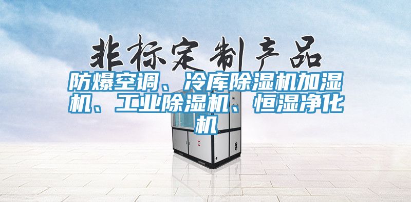 防爆空調、冷庫除濕機加濕機、工業(yè)除濕機、恒濕凈化機