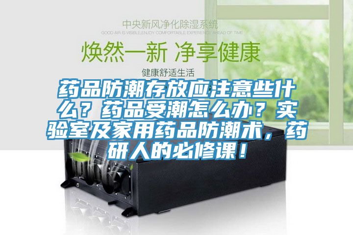 藥品防潮存放應注意些什么？藥品受潮怎么辦？實驗室及家用藥品防潮術，藥研人的必修課！