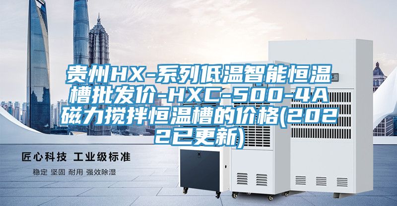 貴州HX-系列低溫智能恒溫槽批發(fā)價-HXC-500-4A磁力攪拌恒溫槽的價格(2022已更新)