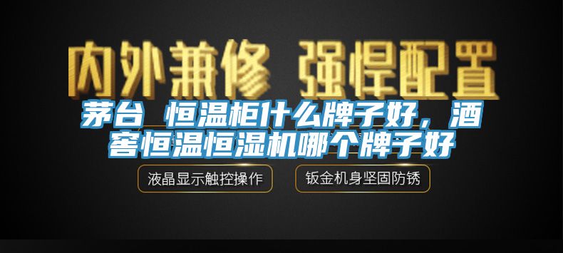 茅臺(tái) 恒溫柜什么牌子好，酒窖恒溫恒濕機(jī)哪個(gè)牌子好