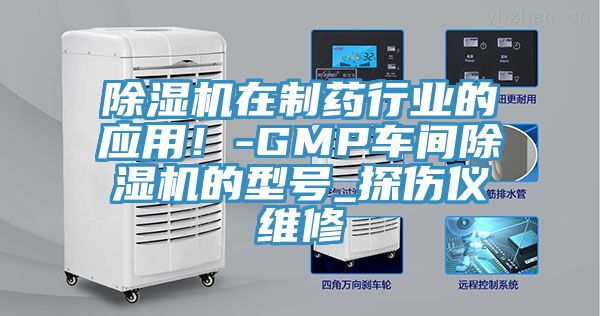 除濕機(jī)在制藥行業(yè)的應(yīng)用！-GMP車間除濕機(jī)的型號(hào)_探傷儀維修