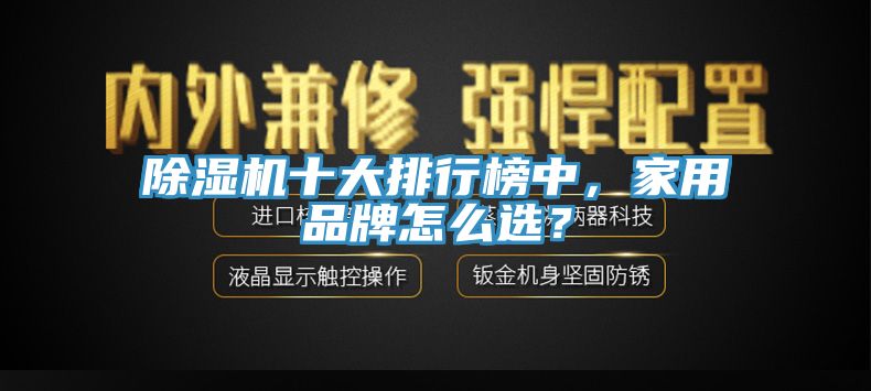 除濕機(jī)十大排行榜中，家用品牌怎么選？