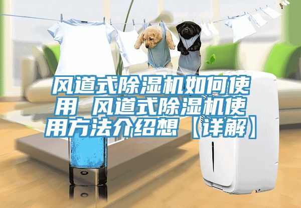 風(fēng)道式除濕機如何使用 風(fēng)道式除濕機使用方法介紹想【詳解】