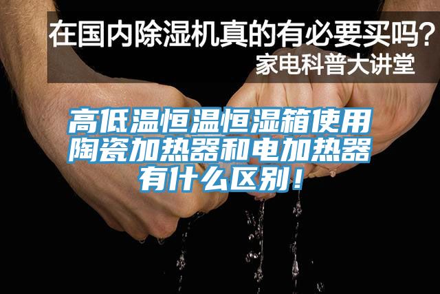 高低溫恒溫恒濕箱使用陶瓷加熱器和電加熱器有什么區(qū)別！